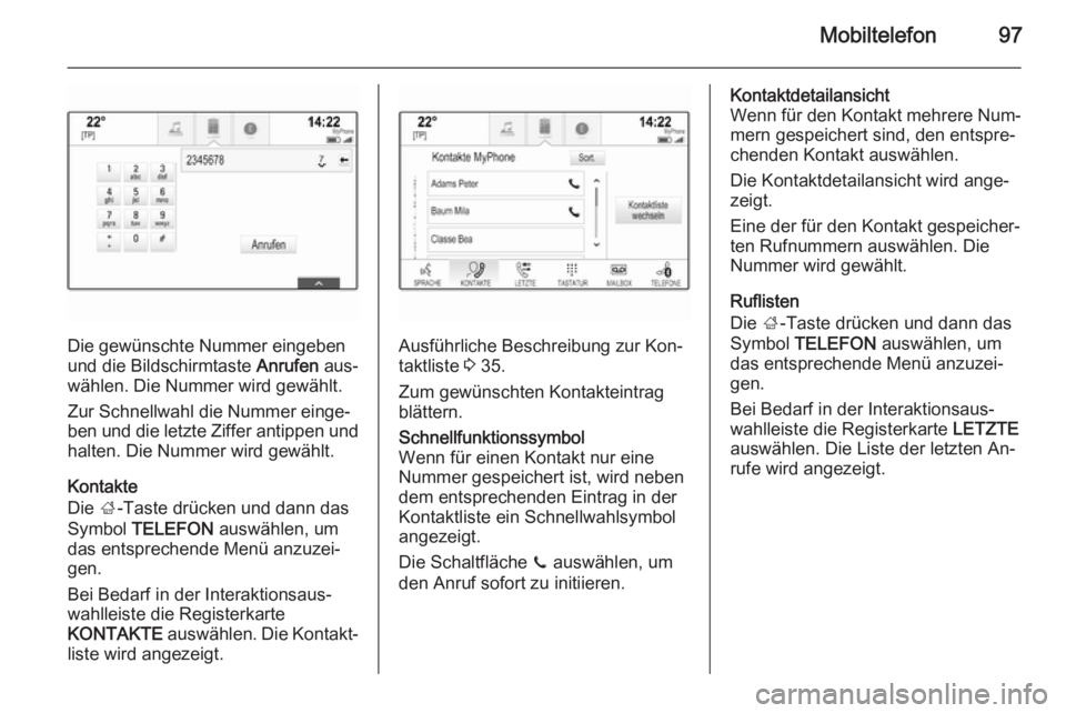 OPEL INSIGNIA 2015  Infotainment-Handbuch (in German) Mobiltelefon97
Die gewünschte Nummer eingeben
und die Bildschirmtaste  Anrufen aus‐
wählen. Die Nummer wird gewählt.
Zur Schnellwahl die Nummer einge‐
ben und die letzte Ziffer antippen und hal