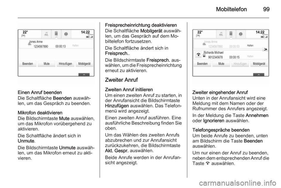 OPEL INSIGNIA 2015  Infotainment-Handbuch (in German) Mobiltelefon99
Einen Anruf beenden
Die Schaltfläche  Beenden auswäh‐
len, um das Gespräch zu beenden.
Mikrofon deaktivieren
Die Bildschirmtaste  Mute auswählen,
um das Mikrofon vorübergehend zu