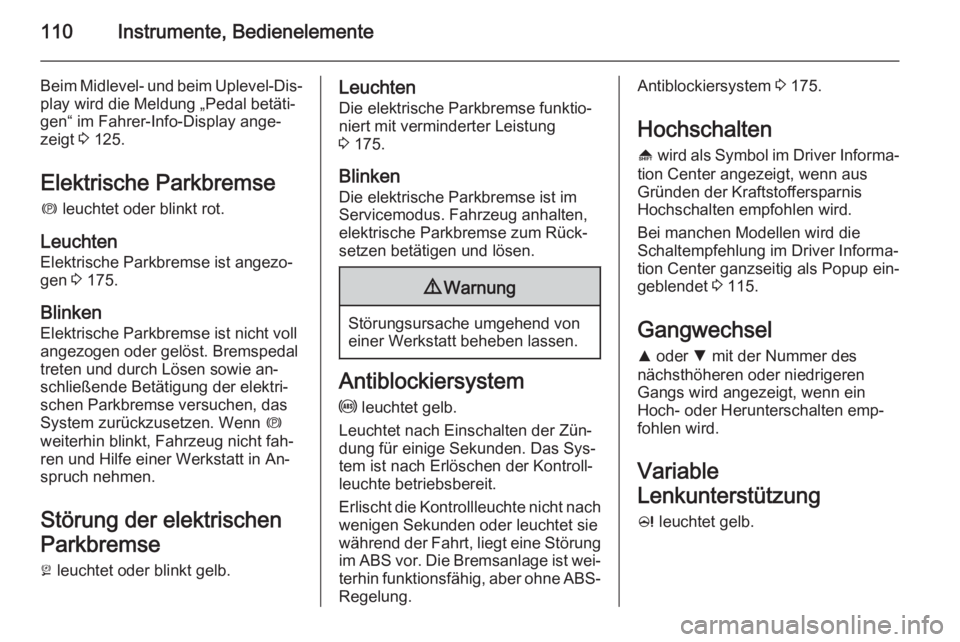 OPEL INSIGNIA 2015  Betriebsanleitung (in German) 110Instrumente, Bedienelemente
Beim Midlevel- und beim Uplevel-Dis‐play wird die Meldung „Pedal betäti‐
gen“ im Fahrer-Info-Display ange‐
zeigt  3 125.
Elektrische Parkbremse
m  leuchtet od