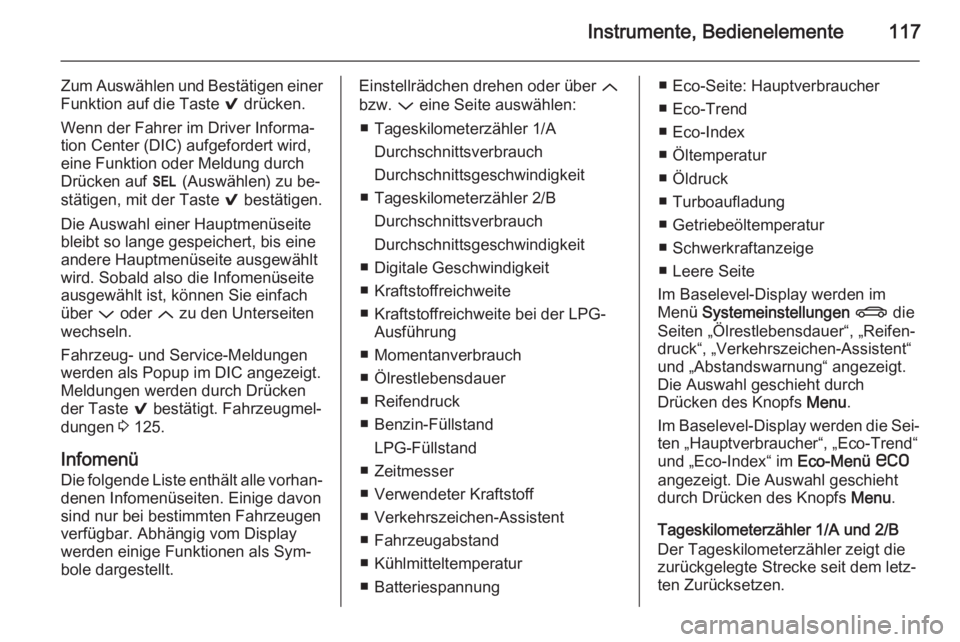 OPEL INSIGNIA 2015  Betriebsanleitung (in German) Instrumente, Bedienelemente117
Zum Auswählen und Bestätigen einer
Funktion auf die Taste  9 drücken.
Wenn der Fahrer im Driver Informa‐
tion Center (DIC) aufgefordert wird,
eine Funktion oder Mel