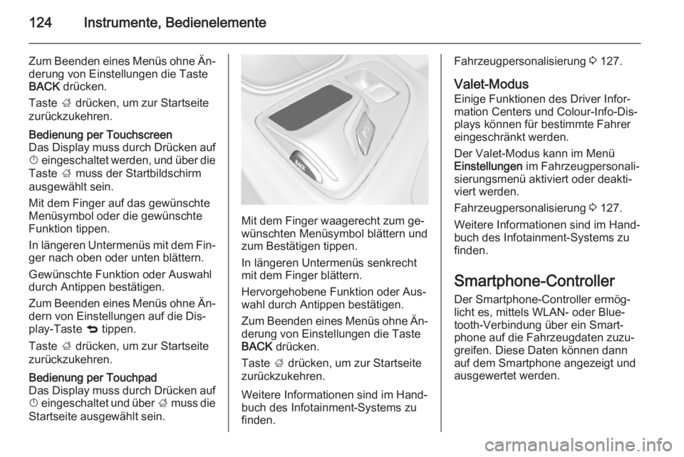 OPEL INSIGNIA 2015  Betriebsanleitung (in German) 124Instrumente, Bedienelemente
Zum Beenden eines Menüs ohne Än‐
derung von Einstellungen die Taste
BACK  drücken.
Taste  ; drücken, um zur Startseite
zurückzukehren.Bedienung per Touchscreen
Da