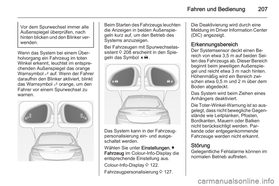 OPEL INSIGNIA 2015 Betriebsanleitung (in German) Fahren und Bedienung207Vor dem Spurwechsel immer alle
Außenspiegel überprüfen, nach
hinten blicken und den Blinker ver‐ wenden.
Wenn das System bei einem Über‐
holvorgang ein Fahrzeug im toten OPEL INSIGNIA 2015 Betriebsanleitung (in German) Fahren und Bedienung207Vor dem Spurwechsel immer alle
Außenspiegel überprüfen, nach
hinten blicken und den Blinker ver‐ wenden.
Wenn das System bei einem Über‐
holvorgang ein Fahrzeug im toten