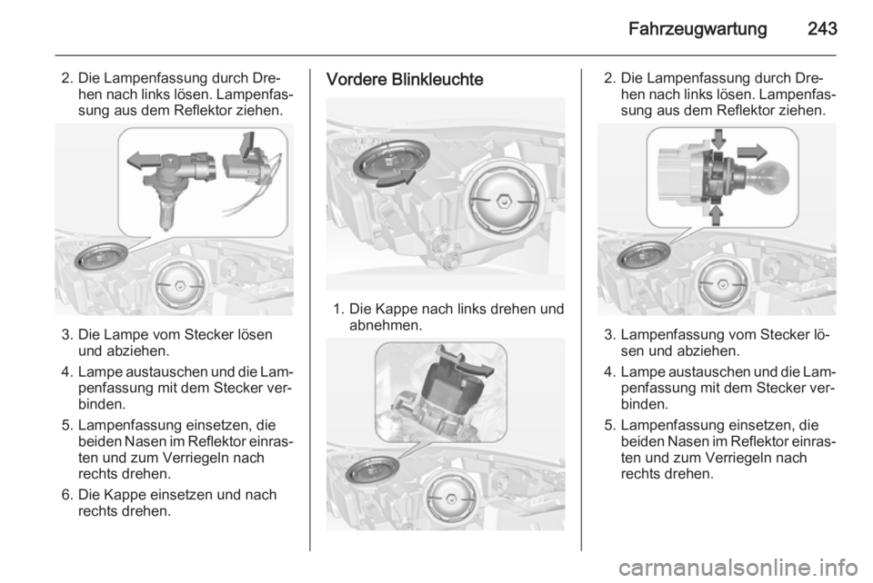OPEL INSIGNIA 2015  Betriebsanleitung (in German) Fahrzeugwartung243
2. Die Lampenfassung durch Dre‐hen nach links lösen. Lampenfas‐sung aus dem Reflektor ziehen.
3. Die Lampe vom Stecker lösen und abziehen.
4. Lampe austauschen und die Lam‐
