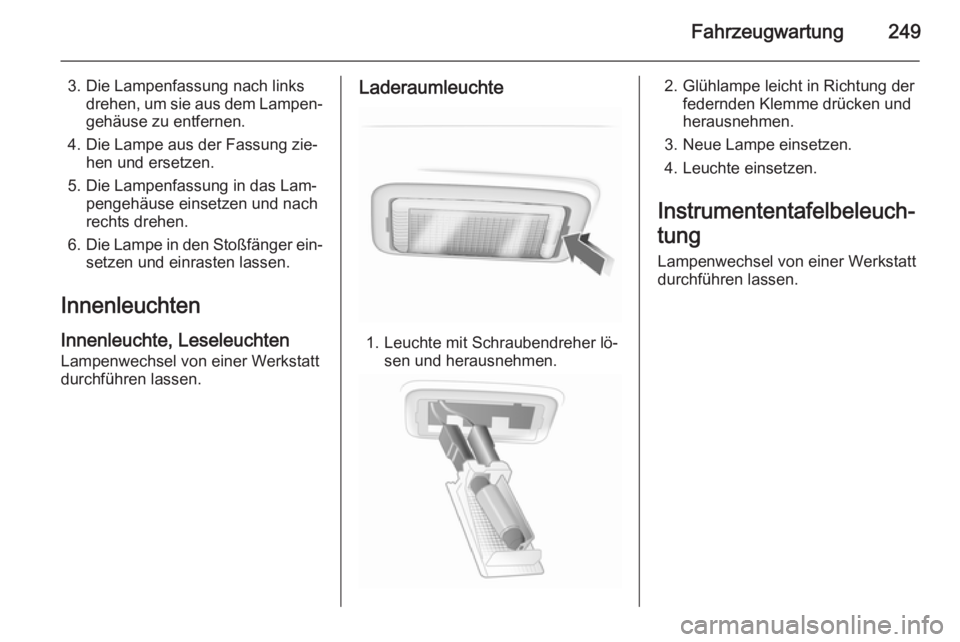 OPEL INSIGNIA 2015  Betriebsanleitung (in German) Fahrzeugwartung249
3. Die Lampenfassung nach linksdrehen, um sie aus dem Lampen‐
gehäuse zu entfernen.
4. Die Lampe aus der Fassung zie‐ hen und ersetzen.
5. Die Lampenfassung in das Lam‐ penge