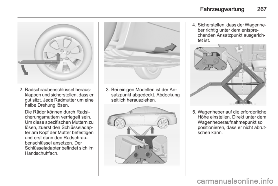 OPEL INSIGNIA 2015 Betriebsanleitung (in German) Fahrzeugwartung267
2. Radschraubenschlüssel heraus‐klappen und sicherstellen, dass er
gut sitzt. Jede Radmutter um eine
halbe Drehung lösen.
Die Räder können durch Radsi‐
cherungsmuttern verri OPEL INSIGNIA 2015 Betriebsanleitung (in German) Fahrzeugwartung267
2. Radschraubenschlüssel heraus‐klappen und sicherstellen, dass er
gut sitzt. Jede Radmutter um eine
halbe Drehung lösen.
Die Räder können durch Radsi‐
cherungsmuttern verri