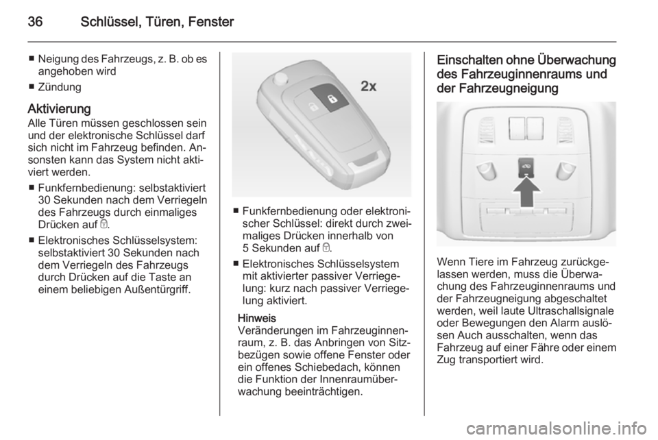 OPEL INSIGNIA 2015  Betriebsanleitung (in German) 36Schlüssel, Türen, Fenster
■Neigung des Fahrzeugs, z. B. ob es
angehoben wird
■ Zündung
Aktivierung Alle Türen müssen geschlossen sein
und der elektronische Schlüssel darf
sich nicht im Fah