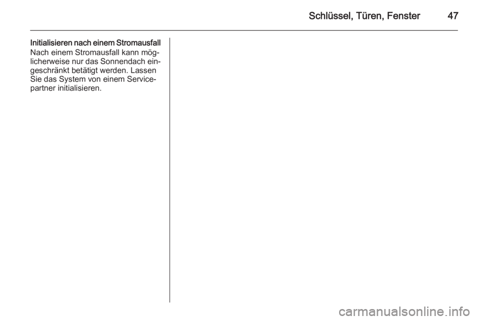 OPEL INSIGNIA 2015  Betriebsanleitung (in German) Schlüssel, Türen, Fenster47
Initialisieren nach einem StromausfallNach einem Stromausfall kann mög‐
licherweise nur das Sonnendach ein‐
geschränkt betätigt werden. Lassen
Sie das System von e