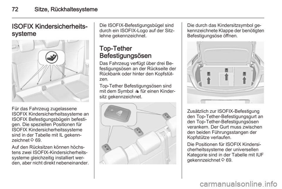 OPEL INSIGNIA 2015  Betriebsanleitung (in German) 72Sitze, RückhaltesystemeISOFIX Kindersicherheits‐
systeme
Für das Fahrzeug zugelassene
ISOFIX Kindersicherheitssysteme an
ISOFIX Befestigungsbügeln befesti‐
gen. Die speziellen Positionen für