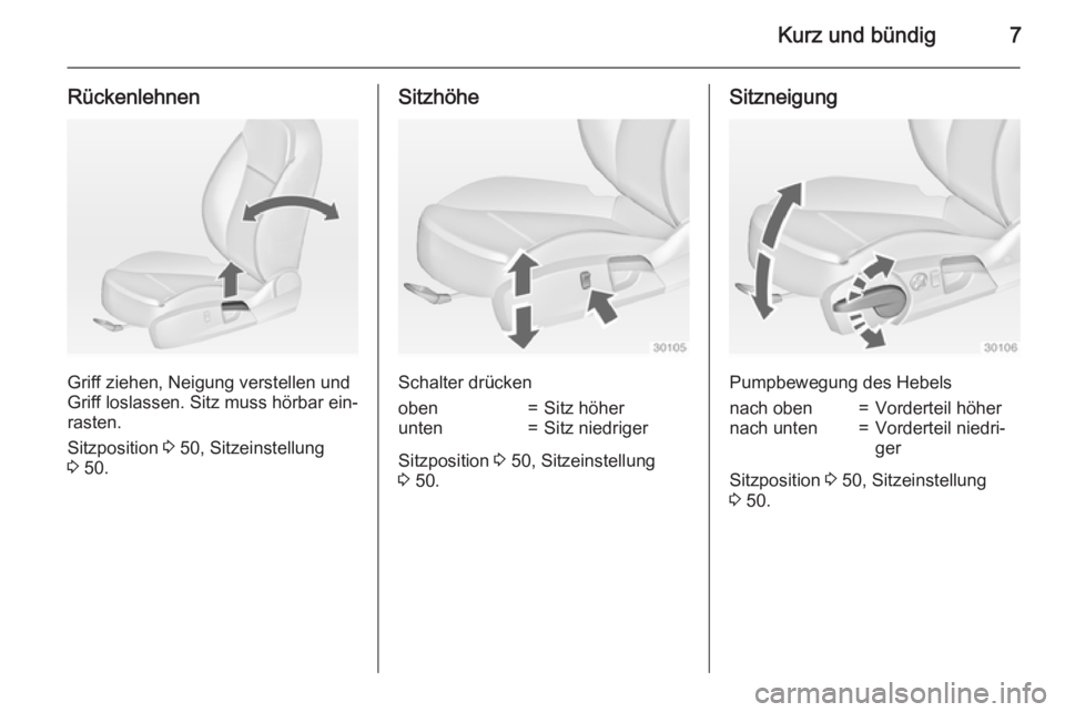 OPEL INSIGNIA 2015  Betriebsanleitung (in German) Kurz und bündig7
Rückenlehnen
Griff ziehen, Neigung verstellen und
Griff loslassen. Sitz muss hörbar ein‐
rasten.
Sitzposition  3 50, Sitzeinstellung
3  50.
Sitzhöhe
Schalter drücken
oben=Sitz 
