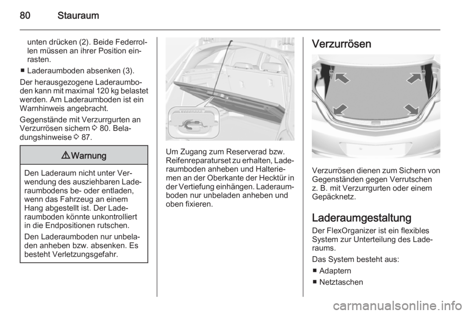 OPEL INSIGNIA 2015  Betriebsanleitung (in German) 80Stauraum
unten drücken (2). Beide Federrol‐
len müssen an ihrer Position ein‐
rasten.
■ Laderaumboden absenken (3).
Der herausgezogene Laderaumbo‐
den kann mit maximal 120 kg belastet
werd