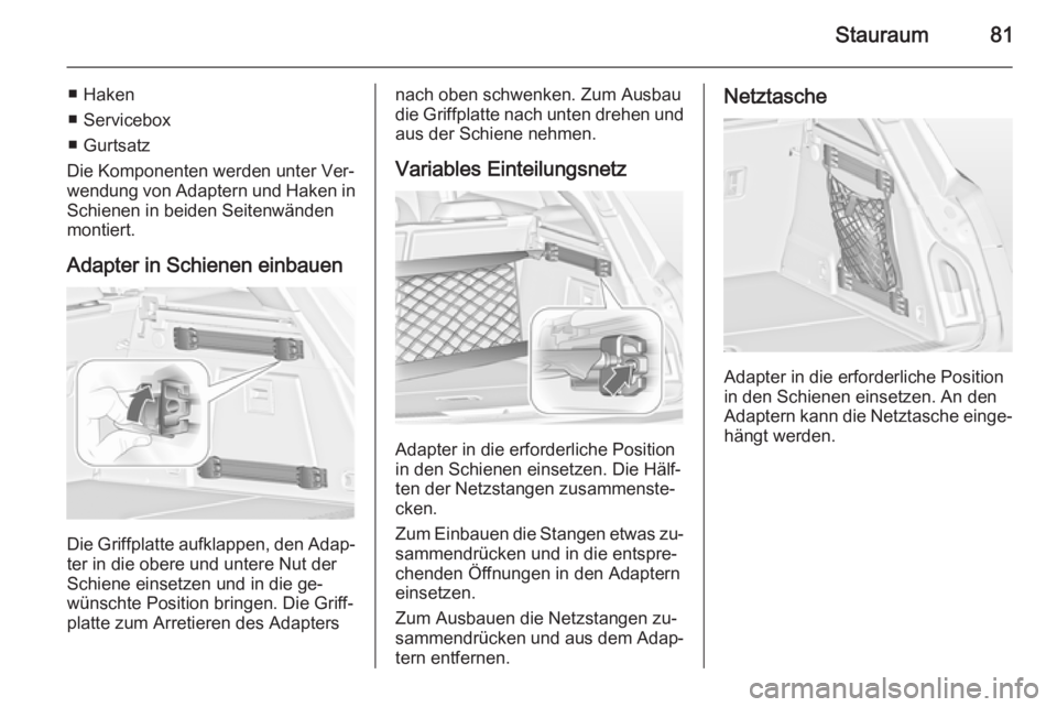 OPEL INSIGNIA 2015  Betriebsanleitung (in German) Stauraum81
■ Haken
■ Servicebox
■ Gurtsatz
Die Komponenten werden unter Ver‐
wendung von Adaptern und Haken in Schienen in beiden Seitenwänden
montiert.
Adapter in Schienen einbauen
Die Griff