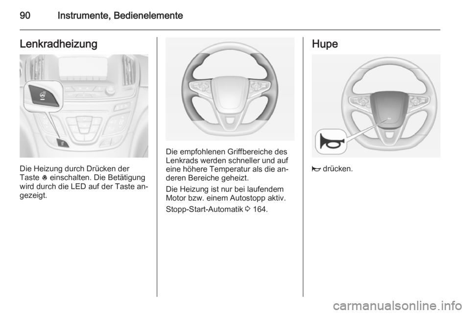 OPEL INSIGNIA 2015 Betriebsanleitung (in German) 90Instrumente, BedienelementeLenkradheizung
Die Heizung durch Drücken der
Taste * einschalten. Die Betätigung
wird durch die LED auf der Taste an‐
gezeigt.
Die empfohlenen Griffbereiche des
Lenkr OPEL INSIGNIA 2015 Betriebsanleitung (in German) 90Instrumente, BedienelementeLenkradheizung
Die Heizung durch Drücken der
Taste * einschalten. Die Betätigung
wird durch die LED auf der Taste an‐
gezeigt.
Die empfohlenen Griffbereiche des
Lenkr