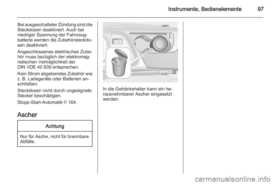 OPEL INSIGNIA 2015 Betriebsanleitung (in German) Instrumente, Bedienelemente97
Bei ausgeschalteter Zündung sind die
Steckdosen deaktiviert. Auch bei
niedriger Spannung der Fahrzeug‐
batterie werden die Zubehörsteckdo‐
sen deaktiviert.
Angeschl OPEL INSIGNIA 2015 Betriebsanleitung (in German) Instrumente, Bedienelemente97
Bei ausgeschalteter Zündung sind die
Steckdosen deaktiviert. Auch bei
niedriger Spannung der Fahrzeug‐
batterie werden die Zubehörsteckdo‐
sen deaktiviert.
Angeschl