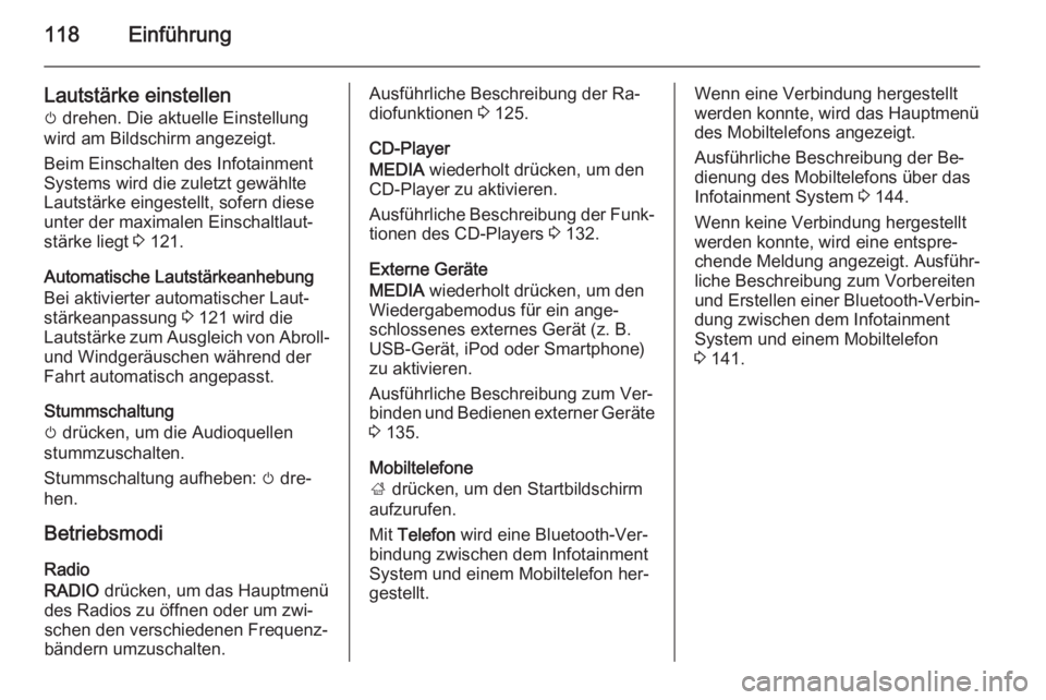 OPEL INSIGNIA 2015.5  Infotainment-Handbuch (in German) 118Einführung
Lautstärke einstellen
m  drehen. Die aktuelle Einstellung
wird am Bildschirm angezeigt.
Beim Einschalten des Infotainment
Systems wird die zuletzt gewählte
Lautstärke eingestellt, so