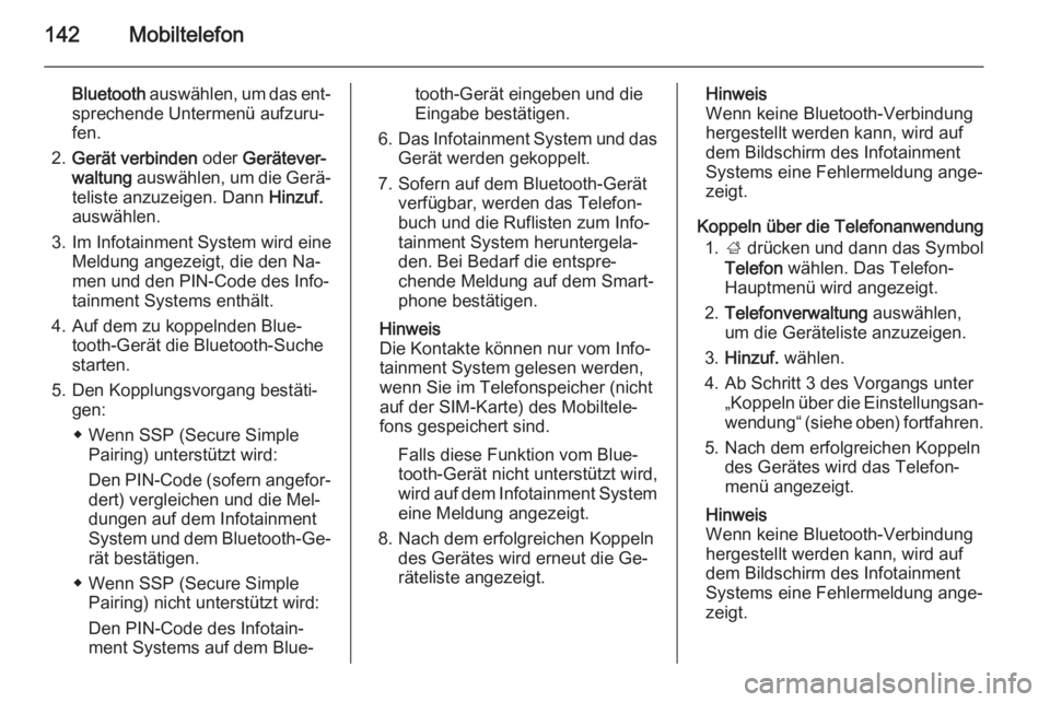 OPEL INSIGNIA 2015.5  Infotainment-Handbuch (in German) 142Mobiltelefon
Bluetooth auswählen, um das ent‐
sprechende Untermenü aufzuru‐
fen.
2. Gerät verbinden  oder Gerätever‐
waltung  auswählen, um die Gerä‐
teliste anzuzeigen. Dann  Hinzuf.