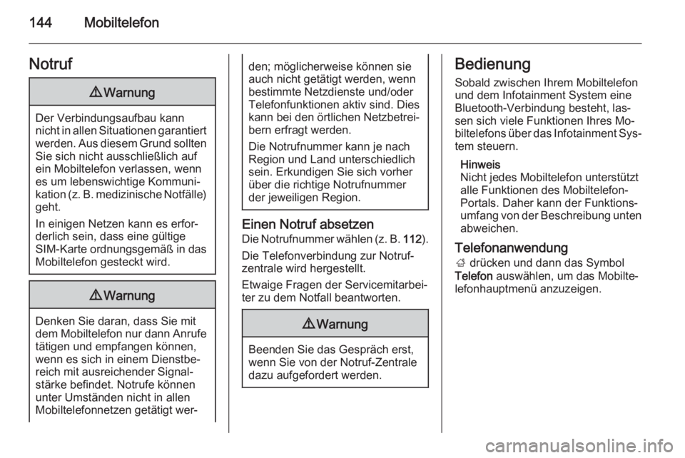 OPEL INSIGNIA 2015.5  Infotainment-Handbuch (in German) 144MobiltelefonNotruf9Warnung
Der Verbindungsaufbau kann
nicht in allen Situationen garantiert werden. Aus diesem Grund sollten
Sie sich nicht ausschließlich auf
ein Mobiltelefon verlassen, wenn
es u