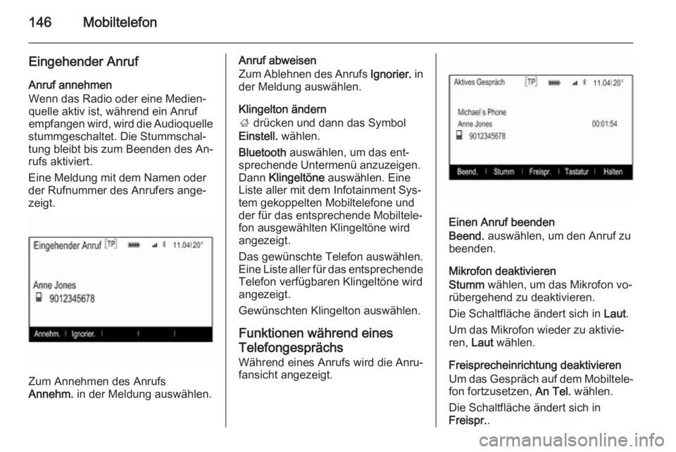 OPEL INSIGNIA 2015.5  Infotainment-Handbuch (in German) 146Mobiltelefon
Eingehender AnrufAnruf annehmen
Wenn das Radio oder eine Medien‐
quelle aktiv ist, während ein Anruf empfangen wird, wird die Audioquelle
stummgeschaltet. Die Stummschal‐
tung ble