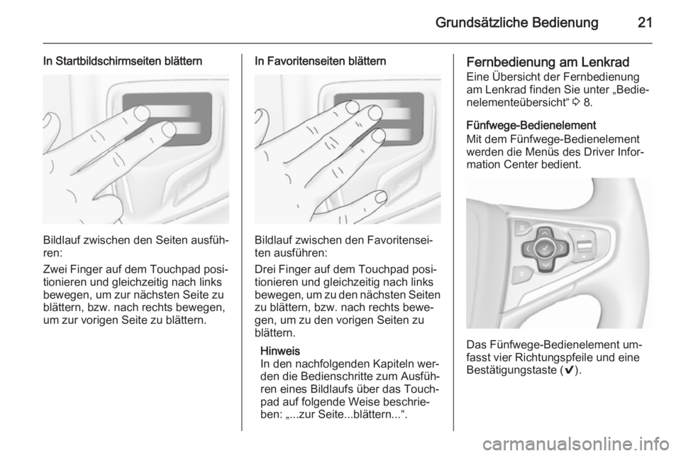 OPEL INSIGNIA 2015.5 Infotainment-Handbuch (in German) Grundsätzliche Bedienung21
In Startbildschirmseiten blättern
Bildlauf zwischen den Seiten ausfüh‐
ren:
Zwei Finger auf dem Touchpad posi‐
tionieren und gleichzeitig nach links
bewegen, um zur n OPEL INSIGNIA 2015.5 Infotainment-Handbuch (in German) Grundsätzliche Bedienung21
In Startbildschirmseiten blättern
Bildlauf zwischen den Seiten ausfüh‐
ren:
Zwei Finger auf dem Touchpad posi‐
tionieren und gleichzeitig nach links
bewegen, um zur n