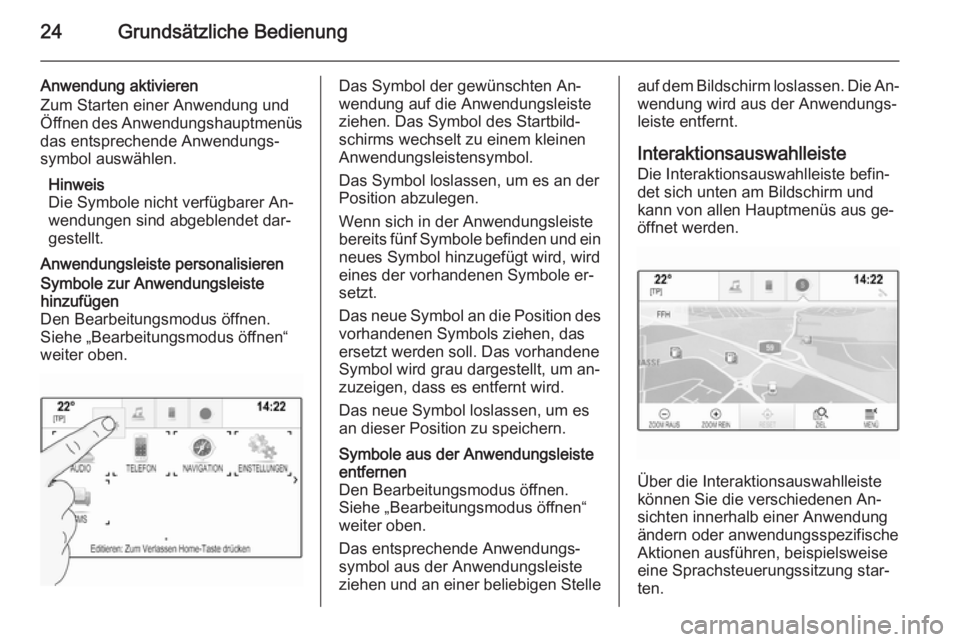 OPEL INSIGNIA 2015.5 Infotainment-Handbuch (in German) 24Grundsätzliche Bedienung
Anwendung aktivieren
Zum Starten einer Anwendung und
Öffnen des Anwendungshauptmenüs
das entsprechende Anwendungs‐
symbol auswählen.
Hinweis
Die Symbole nicht verfügb OPEL INSIGNIA 2015.5 Infotainment-Handbuch (in German) 24Grundsätzliche Bedienung
Anwendung aktivieren
Zum Starten einer Anwendung und
Öffnen des Anwendungshauptmenüs
das entsprechende Anwendungs‐
symbol auswählen.
Hinweis
Die Symbole nicht verfügb