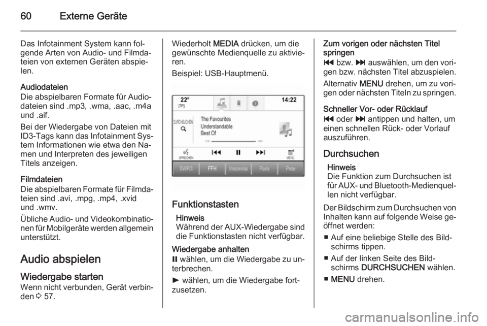 OPEL INSIGNIA 2015.5  Infotainment-Handbuch (in German) 60Externe Geräte
Das Infotainment System kann fol‐
gende Arten von Audio- und Filmda‐
teien von externen Geräten abspie‐
len.
Audiodateien
Die abspielbaren Formate für Audio‐
dateien sind .