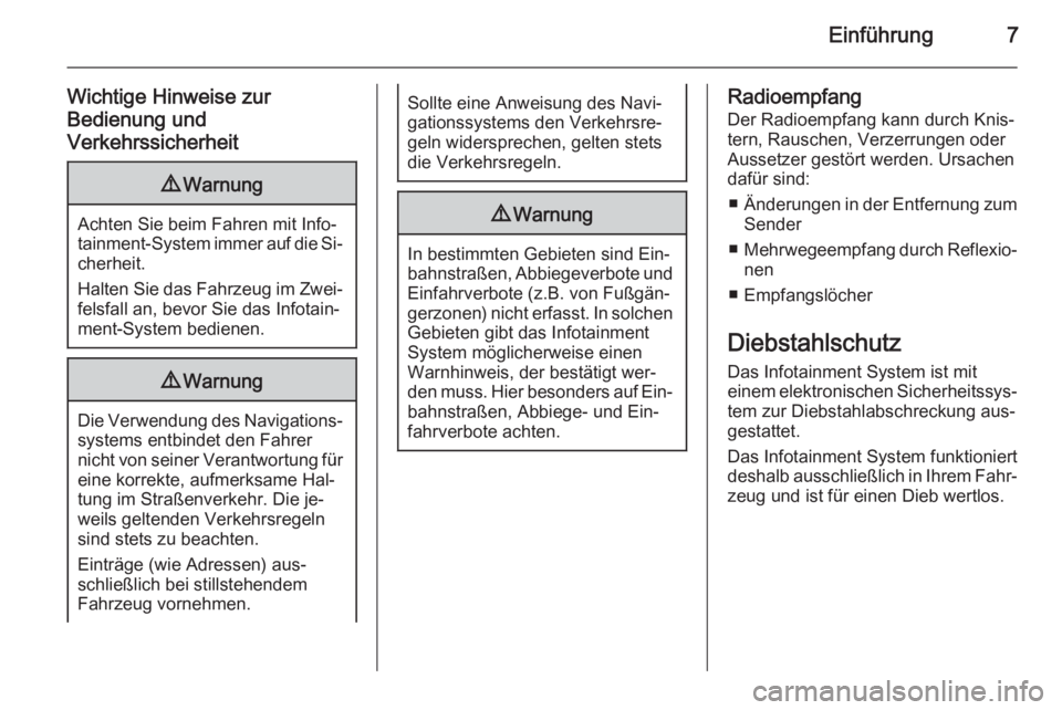 OPEL INSIGNIA 2015.5  Infotainment-Handbuch (in German) Einführung7
Wichtige Hinweise zur
Bedienung und
Verkehrssicherheit9 Warnung
Achten Sie beim Fahren mit Info‐
tainment-System immer auf die Si‐ cherheit.
Halten Sie das Fahrzeug im Zwei‐ felsfal