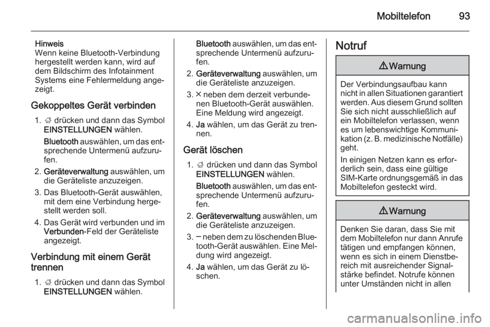 OPEL INSIGNIA 2015.5  Infotainment-Handbuch (in German) Mobiltelefon93
Hinweis
Wenn keine Bluetooth-Verbindung hergestellt werden kann, wird aufdem Bildschirm des Infotainment
Systems eine Fehlermeldung ange‐
zeigt.
Gekoppeltes Gerät verbinden 1. ; drü