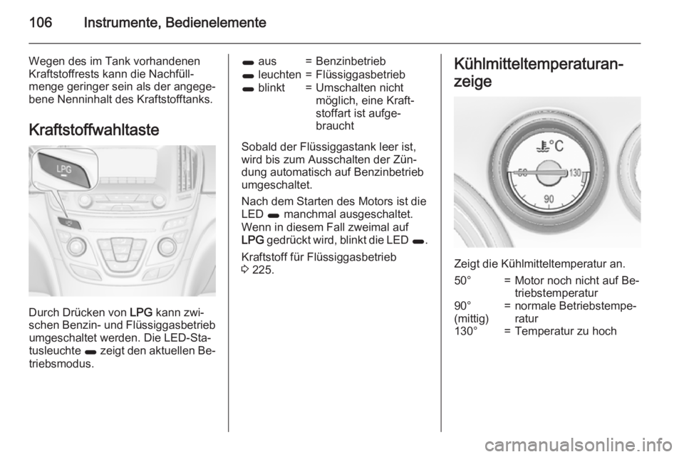 OPEL INSIGNIA 2015.5  Betriebsanleitung (in German) 106Instrumente, Bedienelemente
Wegen des im Tank vorhandenen
Kraftstoffrests kann die Nachfüll‐
menge geringer sein als der angege‐
bene Nenninhalt des Kraftstofftanks.
Kraftstoffwahltaste
Durch 