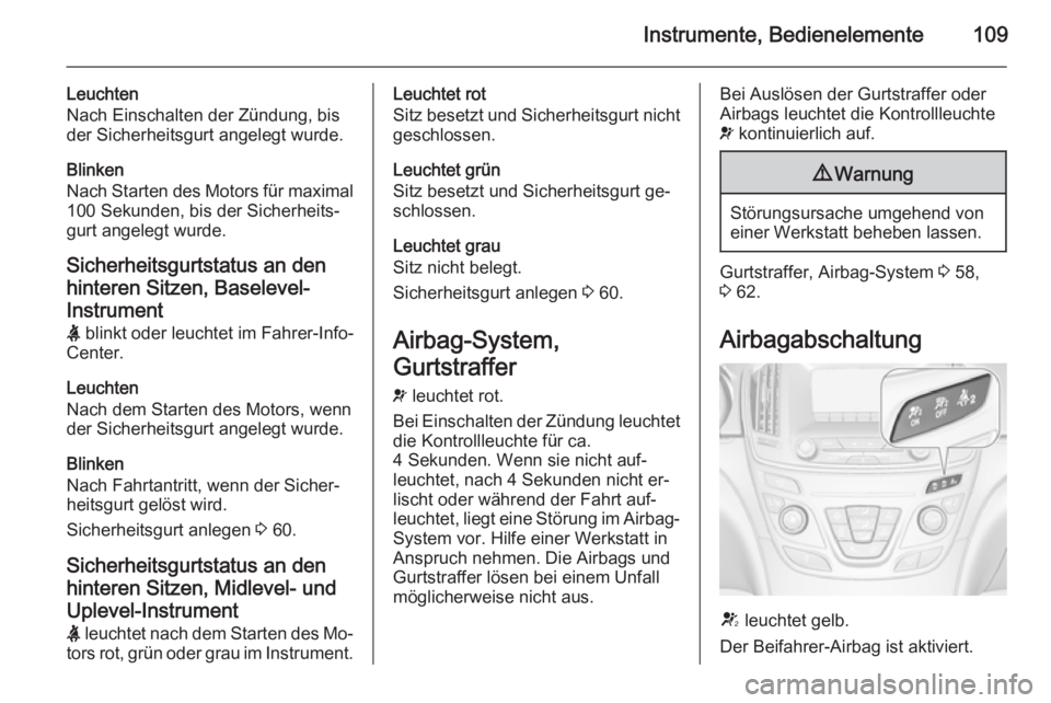 OPEL INSIGNIA 2015.5  Betriebsanleitung (in German) Instrumente, Bedienelemente109
Leuchten
Nach Einschalten der Zündung, bis
der Sicherheitsgurt angelegt wurde.
Blinken
Nach Starten des Motors für maximal 100 Sekunden, bis der Sicherheits‐
gurt an