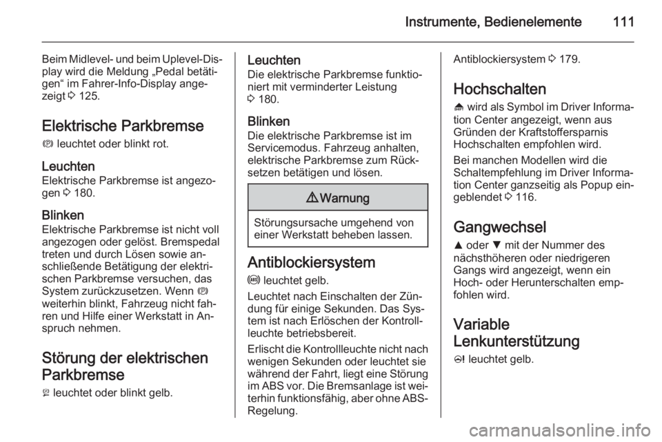 OPEL INSIGNIA 2015.5  Betriebsanleitung (in German) Instrumente, Bedienelemente111
Beim Midlevel- und beim Uplevel-Dis‐play wird die Meldung „Pedal betäti‐
gen“ im Fahrer-Info-Display ange‐
zeigt  3 125.
Elektrische Parkbremse
m  leuchtet od