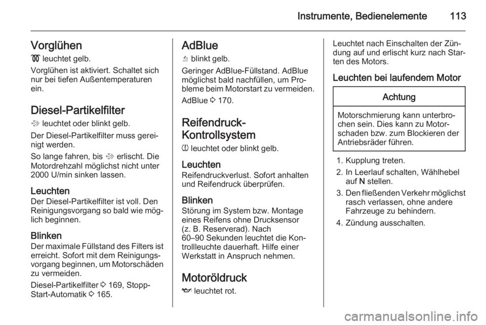 OPEL INSIGNIA 2015.5  Betriebsanleitung (in German) Instrumente, Bedienelemente113Vorglühen
!  leuchtet gelb.
Vorglühen ist aktiviert. Schaltet sich
nur bei tiefen Außentemperaturen
ein.
Diesel-Partikelfilter
%  leuchtet oder blinkt gelb.
Der Diesel