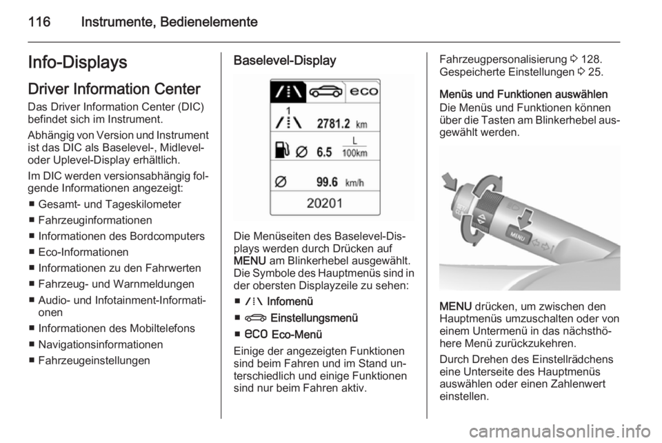 OPEL INSIGNIA 2015.5  Betriebsanleitung (in German) 116Instrumente, BedienelementeInfo-DisplaysDriver Information Center
Das Driver Information Center (DIC)
befindet sich im Instrument.
Abhängig von Version und Instrument ist das DIC als Baselevel-, M