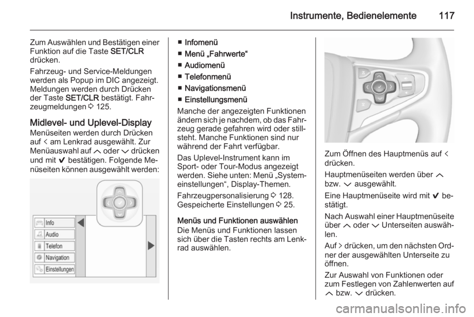 OPEL INSIGNIA 2015.5  Betriebsanleitung (in German) Instrumente, Bedienelemente117
Zum Auswählen und Bestätigen einer
Funktion auf die Taste  SET/CLR
drücken.
Fahrzeug- und Service-Meldungen
werden als Popup im DIC angezeigt.
Meldungen werden durch 