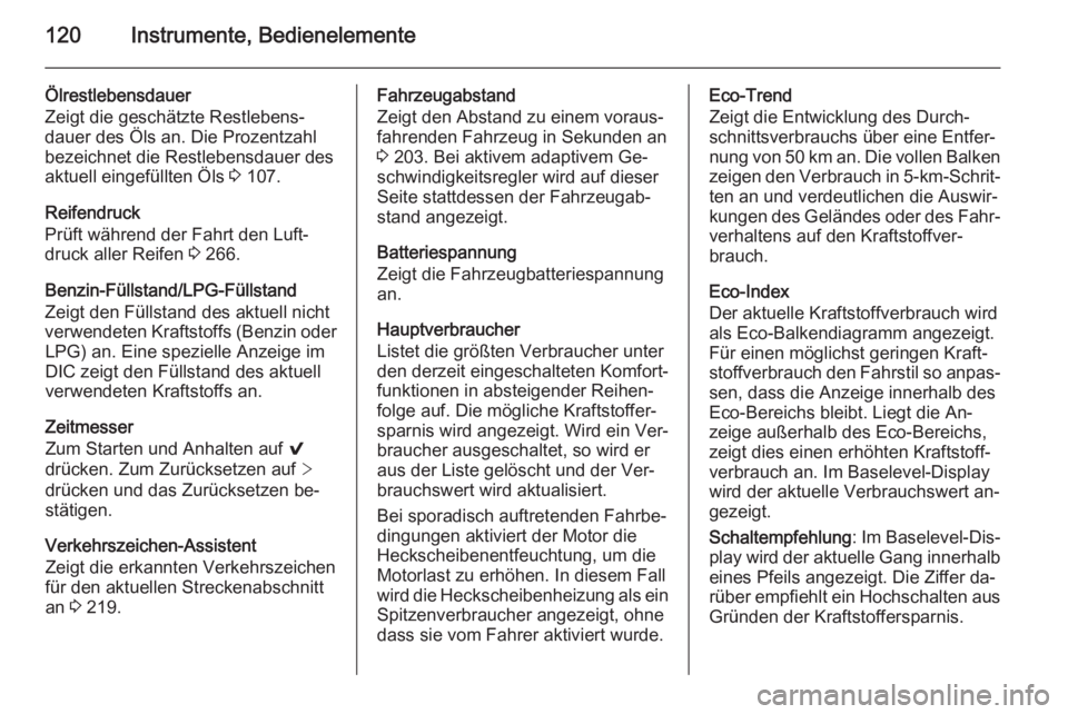 OPEL INSIGNIA 2015.5  Betriebsanleitung (in German) 120Instrumente, Bedienelemente
Ölrestlebensdauer
Zeigt die geschätzte Restlebens‐
dauer des Öls an. Die Prozentzahl
bezeichnet die Restlebensdauer des
aktuell eingefüllten Öls  3 107.
Reifendru