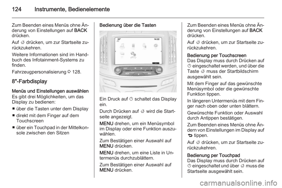 OPEL INSIGNIA 2015.5  Betriebsanleitung (in German) 124Instrumente, Bedienelemente
Zum Beenden eines Menüs ohne Än‐
derung von Einstellungen auf  BACK
drücken.
Auf  ; drücken, um zur Startseite zu‐
rückzukehren.
Weitere Informationen sind im H