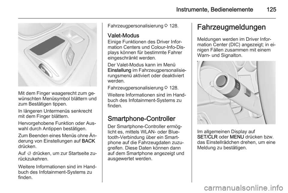 OPEL INSIGNIA 2015.5  Betriebsanleitung (in German) Instrumente, Bedienelemente125
Mit dem Finger waagerecht zum ge‐
wünschten Menüsymbol blättern und
zum Bestätigen tippen.
In längeren Untermenüs senkrecht
mit dem Finger blättern.
Hervorgehob