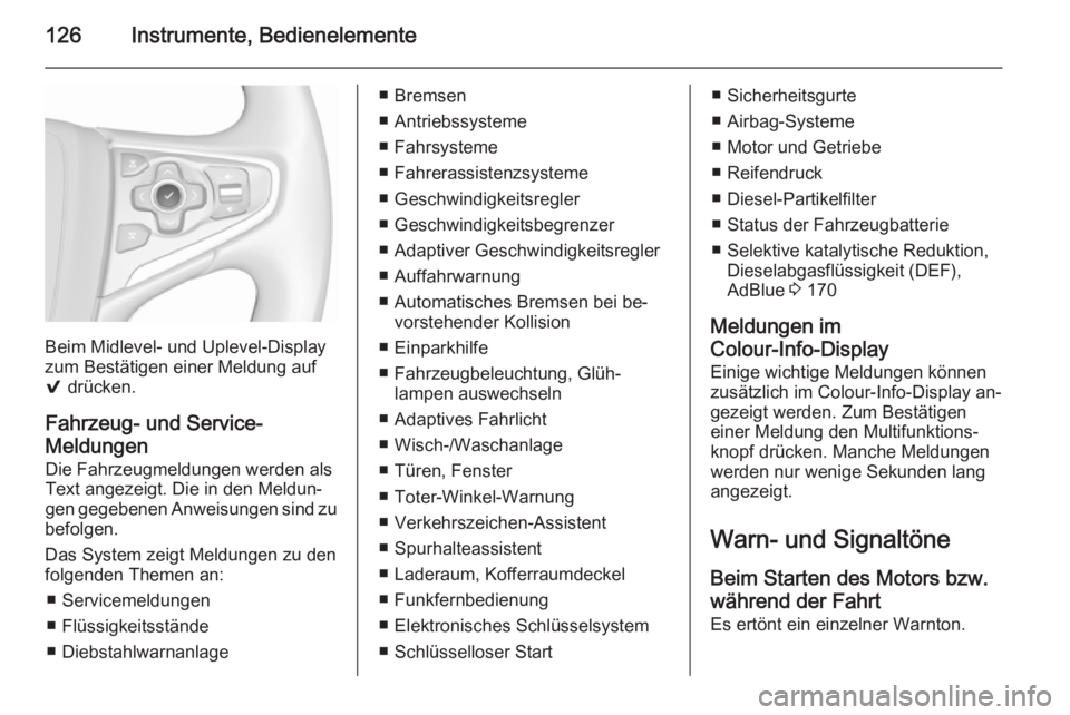 OPEL INSIGNIA 2015.5  Betriebsanleitung (in German) 126Instrumente, Bedienelemente
Beim Midlevel- und Uplevel-Display
zum Bestätigen einer Meldung auf
9  drücken.
Fahrzeug- und Service-
Meldungen Die Fahrzeugmeldungen werden als
Text angezeigt. Die i