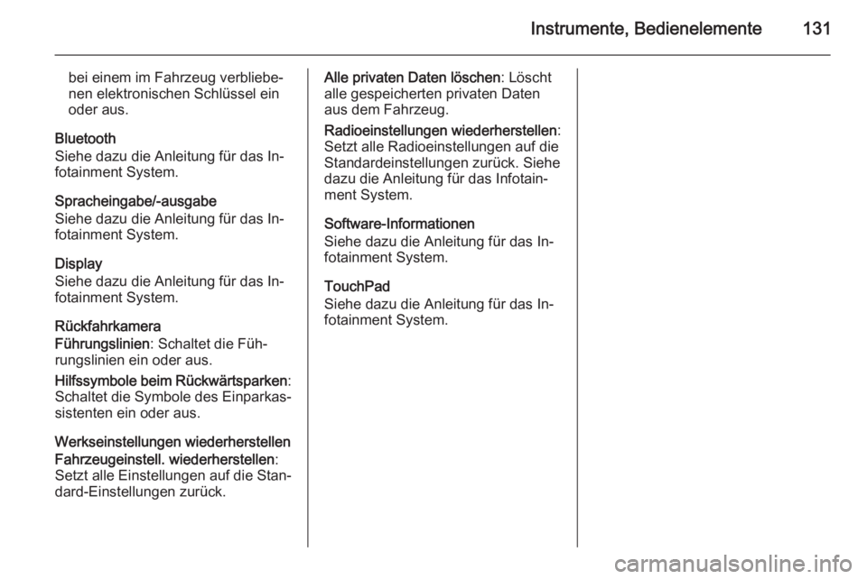 OPEL INSIGNIA 2015.5  Betriebsanleitung (in German) Instrumente, Bedienelemente131
bei einem im Fahrzeug verbliebe‐nen elektronischen Schlüssel ein
oder aus.
Bluetooth
Siehe dazu die Anleitung für das In‐
fotainment System.
Spracheingabe/-ausgabe