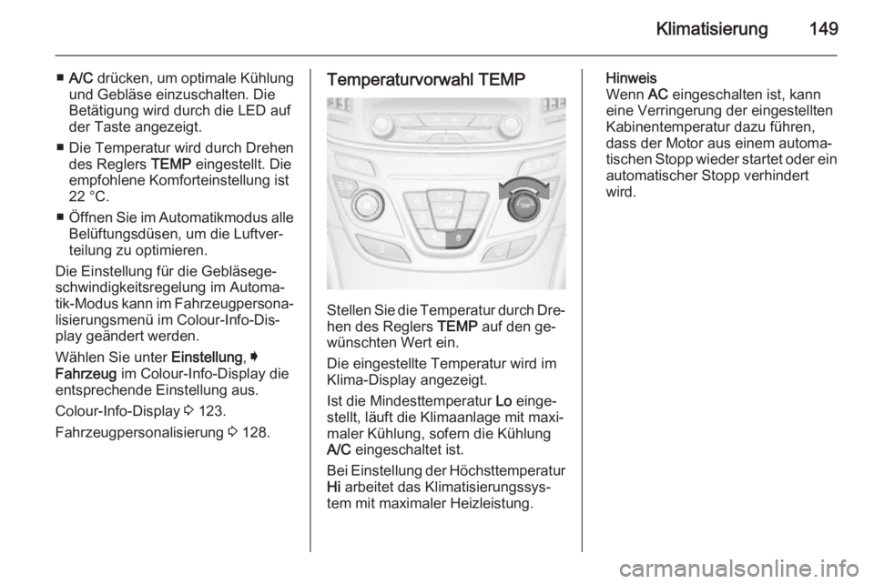 OPEL INSIGNIA 2015.5  Betriebsanleitung (in German) Klimatisierung149
■A/C  drücken, um optimale Kühlung
und Gebläse einzuschalten. Die
Betätigung wird durch die LED auf
der Taste angezeigt.
■ Die Temperatur wird durch Drehen des Reglers  TEMP 