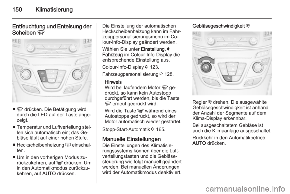 OPEL INSIGNIA 2015.5  Betriebsanleitung (in German) 150Klimatisierung
Entfeuchtung und Enteisung der
Scheiben  V
■
V  drücken. Die Betätigung wird
durch die LED auf der Taste ange‐
zeigt.
■ Temperatur und Luftverteilung stel‐
len sich automat