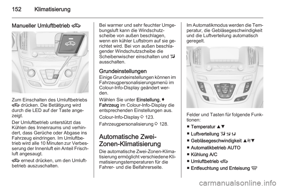 OPEL INSIGNIA 2015.5  Betriebsanleitung (in German) 152Klimatisierung
Manueller Umluftbetrieb 4
Zum Einschalten des Umluftbetriebs
4  drücken. Die Betätigung wird
durch die LED auf der Taste ange‐
zeigt.
Der Umluftbetrieb unterstützt das
Kühlen d