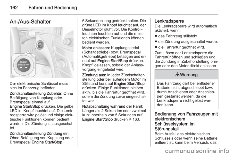 OPEL INSIGNIA 2015.5  Betriebsanleitung (in German) 162Fahren und BedienungAn-/Aus-Schalter
Der elektronische Schlüssel muss
sich im Fahrzeug befinden.
Zündschalterstellung Zubehör:  Ohne
Betätigung von Kupplung oder Bremspedal einmal auf
Engine St