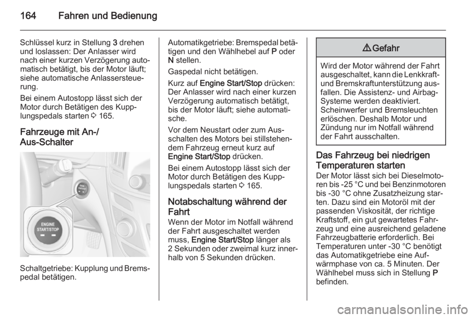 OPEL INSIGNIA 2015.5  Betriebsanleitung (in German) 164Fahren und Bedienung
Schlüssel kurz in Stellung 3 drehen
und loslassen: Der Anlasser wird
nach einer kurzen Verzögerung auto‐ matisch betätigt, bis der Motor läuft;
siehe automatische Anlasse