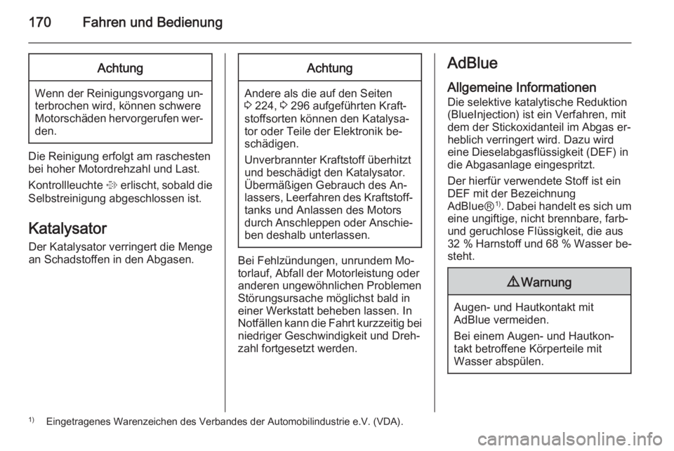 OPEL INSIGNIA 2015.5  Betriebsanleitung (in German) 170Fahren und BedienungAchtung
Wenn der Reinigungsvorgang un‐
terbrochen wird, können schwere
Motorschäden hervorgerufen wer‐ den.
Die Reinigung erfolgt am raschestenbei hoher Motordrehzahl und 