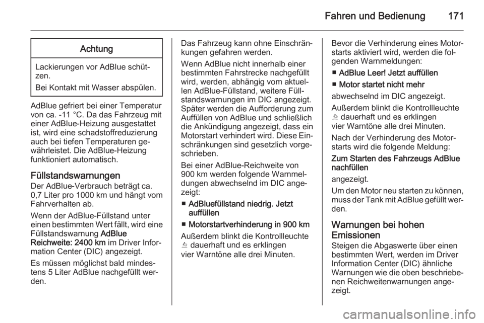 OPEL INSIGNIA 2015.5  Betriebsanleitung (in German) Fahren und Bedienung171Achtung
Lackierungen vor AdBlue schüt‐
zen.
Bei Kontakt mit Wasser abspülen.
AdBlue gefriert bei einer Temperatur
von ca. -11 °C. Da das Fahrzeug mit
einer AdBlue-Heizung a
