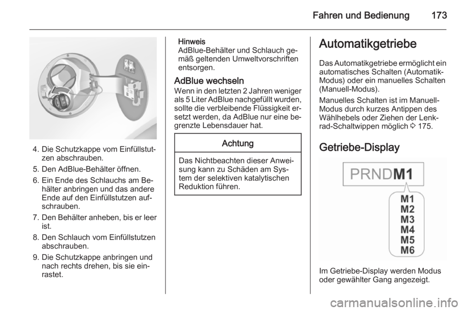 OPEL INSIGNIA 2015.5  Betriebsanleitung (in German) Fahren und Bedienung173
4. Die Schutzkappe vom Einfüllstut‐zen abschrauben.
5. Den AdBlue-Behälter öffnen.
6. Ein Ende des Schlauchs am Be‐ hälter anbringen und das andere
Ende auf den Einfül