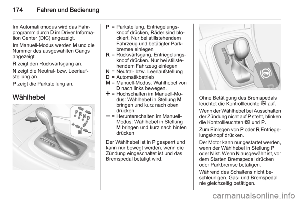 OPEL INSIGNIA 2015.5  Betriebsanleitung (in German) 174Fahren und Bedienung
Im Automatikmodus wird das Fahr‐
programm durch  D im Driver Informa‐
tion Center (DIC) angezeigt.
Im Manuell-Modus werden  M und die
Nummer des ausgewählten Gangs
angezei