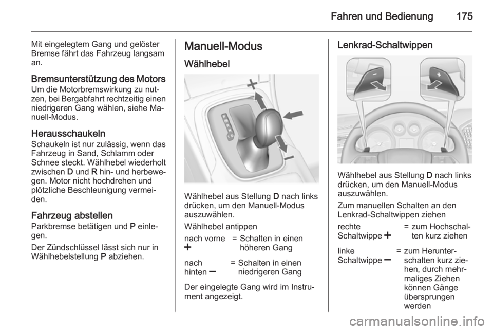 OPEL INSIGNIA 2015.5  Betriebsanleitung (in German) Fahren und Bedienung175
Mit eingelegtem Gang und gelöster
Bremse fährt das Fahrzeug langsam
an.
Bremsunterstützung des Motors
Um die Motorbremswirkung zu nut‐
zen, bei Bergabfahrt rechtzeitig ein