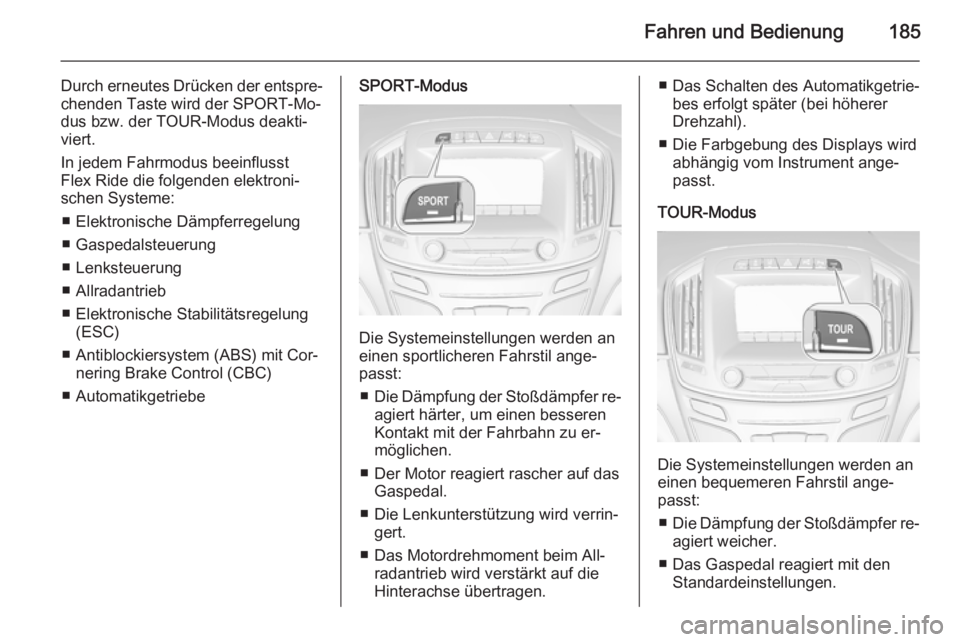 OPEL INSIGNIA 2015.5  Betriebsanleitung (in German) Fahren und Bedienung185
Durch erneutes Drücken der entspre‐chenden Taste wird der SPORT-Mo‐
dus bzw. der TOUR-Modus deakti‐
viert.
In jedem Fahrmodus beeinflusst
Flex Ride die folgenden elektro