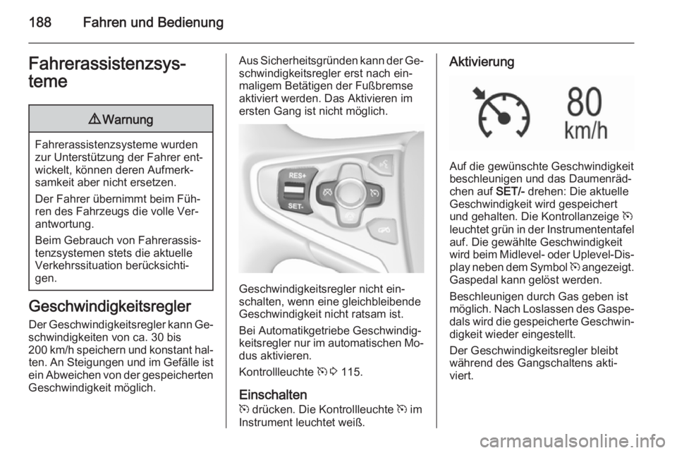 OPEL INSIGNIA 2015.5  Betriebsanleitung (in German) 188Fahren und BedienungFahrerassistenzsys‐
teme9 Warnung
Fahrerassistenzsysteme wurden
zur Unterstützung der Fahrer ent‐
wickelt, können deren Aufmerk‐
samkeit aber nicht ersetzen.
Der Fahrer 
