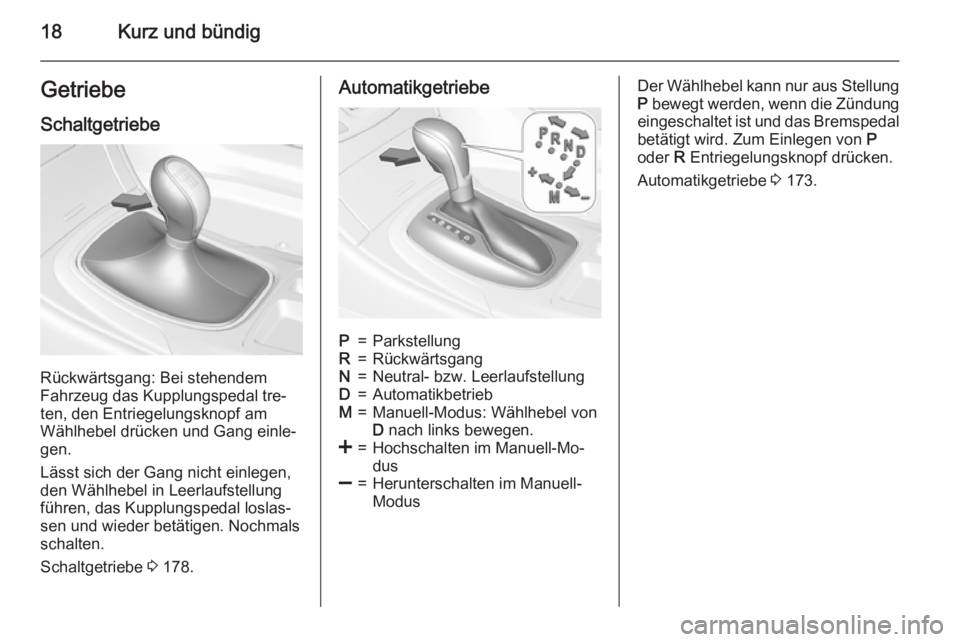 OPEL INSIGNIA 2015.5  Betriebsanleitung (in German) 18Kurz und bündigGetriebe
Schaltgetriebe
Rückwärtsgang: Bei stehendem
Fahrzeug das Kupplungspedal tre‐
ten, den Entriegelungsknopf am
Wählhebel drücken und Gang einle‐
gen.
Lässt sich der Ga